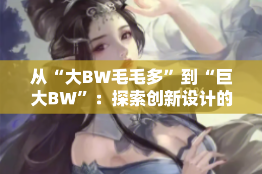 从“大BW毛毛多”到“巨大BW”：探索创新设计的新视角