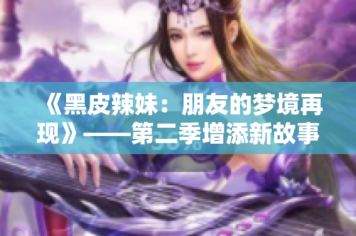 《黑皮辣妹：朋友的梦境再现》——第二季增添新故事