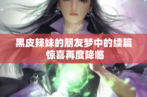 黑皮辣妹的朋友梦中的续篇 惊喜再度降临