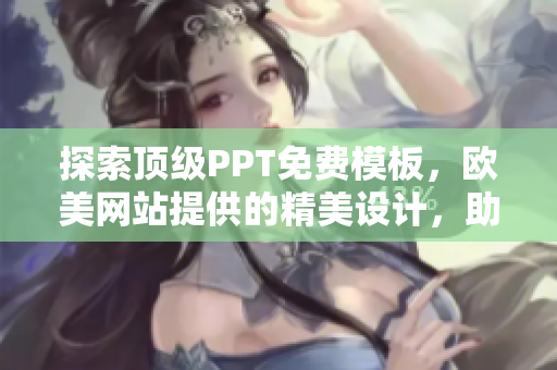 探索顶级PPT免费模板，欧美网站提供的精美设计，助力您的演示更具吸引力。