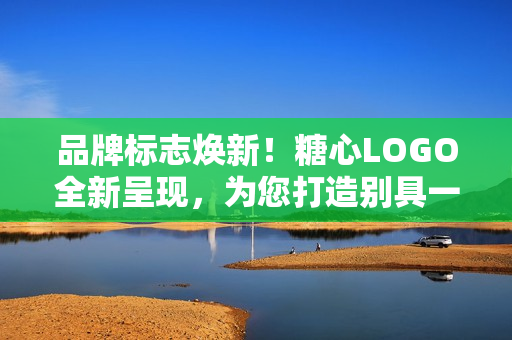 品牌标志焕新！糖心LOGO全新呈现，为您打造别具一格的入口体验