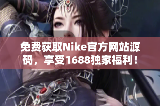 免费获取Nike官方网站源码，享受1688独家福利！