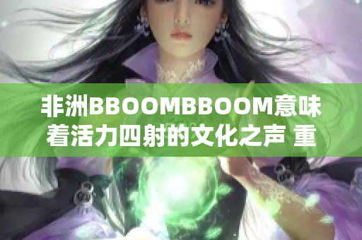 非洲BBOOMBBOOM意味着活力四射的文化之声 重塑非洲的音乐景观