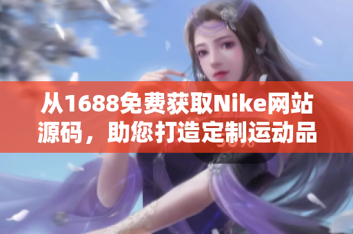 从1688免费获取Nike网站源码，助您打造定制运动品牌网站