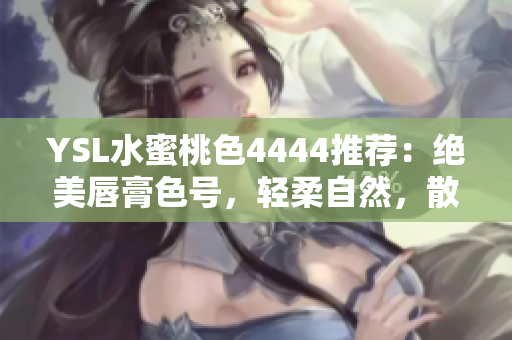 YSL水蜜桃色4444推荐：绝美唇膏色号，轻柔自然，散发迷人光泽