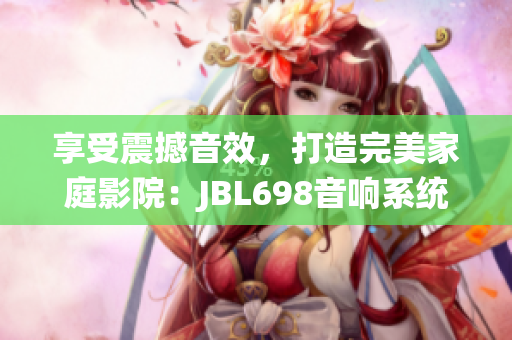 享受震撼音效，打造完美家庭影院：JBL698音响系统带您身临其境