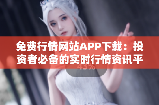 免费行情网站APP下载：投资者必备的实时行情资讯平台