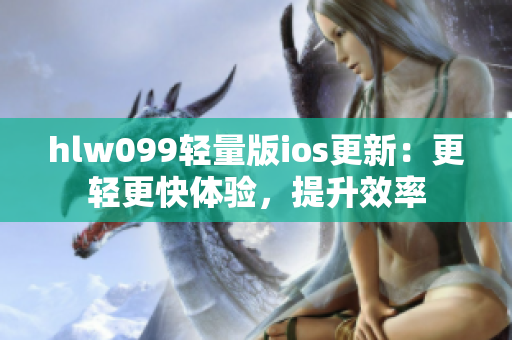 hlw099轻量版ios更新：更轻更快体验，提升效率