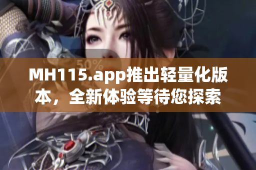 MH115.app推出轻量化版本，全新体验等待您探索