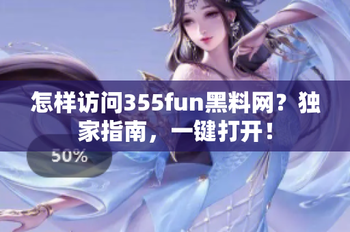 怎样访问355fun黑料网？独家指南，一键打开！