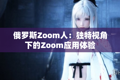 俄罗斯Zoom人：独特视角下的Zoom应用体验