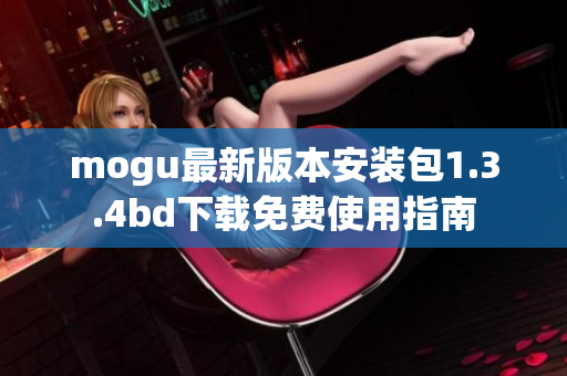 mogu最新版本安装包1.3.4bd下载免费使用指南