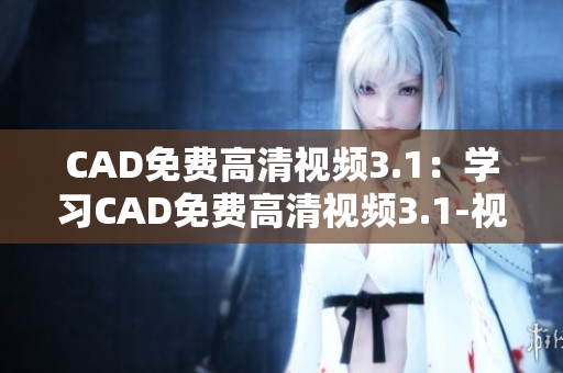 CAD免费高清视频3.1：学习CAD免费高清视频3.1-视频教程最佳选择