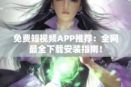 免费短视频APP推荐：全网最全下载安装指南！