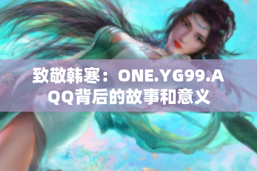 致敬韩寒：ONE.YG99.AQQ背后的故事和意义