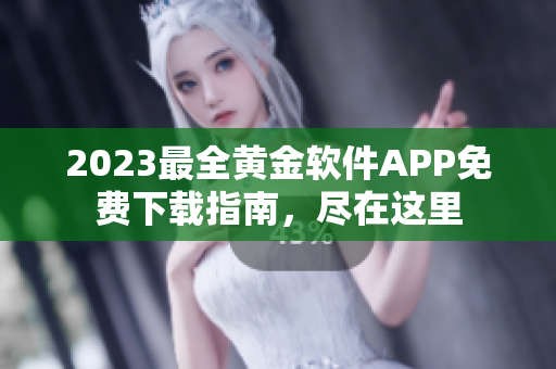 2023最全黄金软件APP免费下载指南，尽在这里