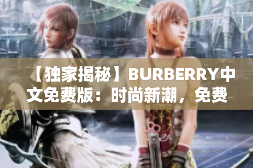 【独家揭秘】BURBERRY中文免费版：时尚新潮，免费尊享！