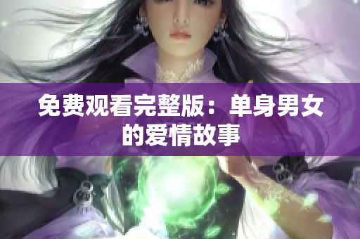 免费观看完整版：单身男女的爱情故事