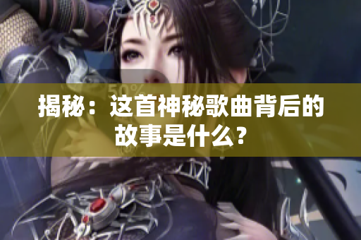 揭秘：这首神秘歌曲背后的故事是什么？