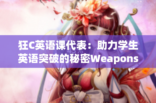 狂C英语课代表：助力学生英语突破的秘密Weapons