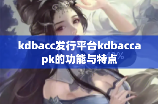 kdbacc发行平台kdbaccapk的功能与特点