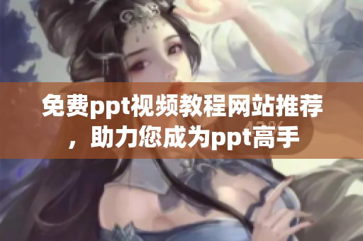 免费ppt视频教程网站推荐，助力您成为ppt高手