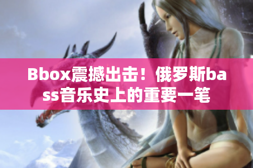 Bbox震撼出击！俄罗斯bass音乐史上的重要一笔