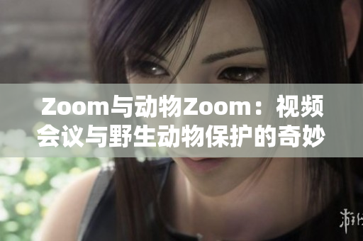 Zoom与动物Zoom：视频会议与野生动物保护的奇妙对话