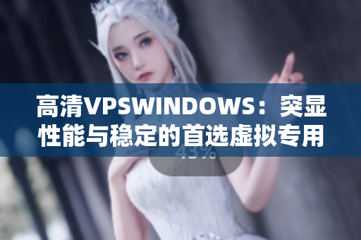 高清VPSWINDOWS：突显性能与稳定的首选虚拟专用服务器