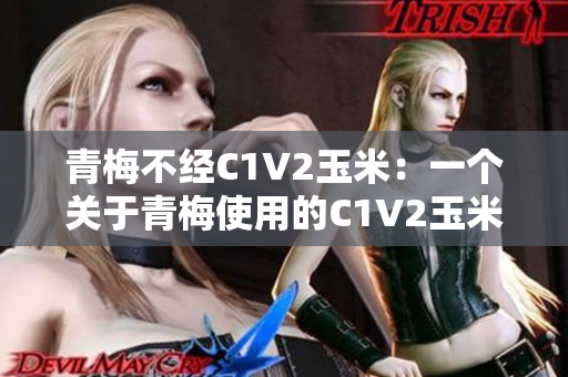 青梅不经C1V2玉米：一个关于青梅使用的C1V2玉米的故事