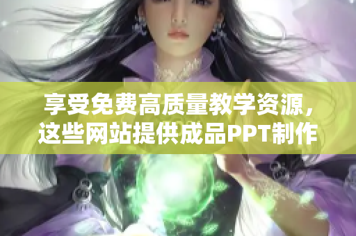 享受免费高质量教学资源，这些网站提供成品PPT制作相关视频教程