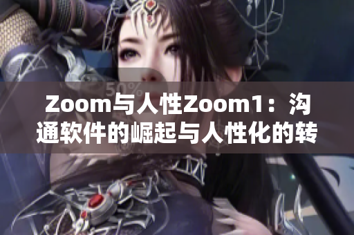 Zoom与人性Zoom1：沟通软件的崛起与人性化的转变