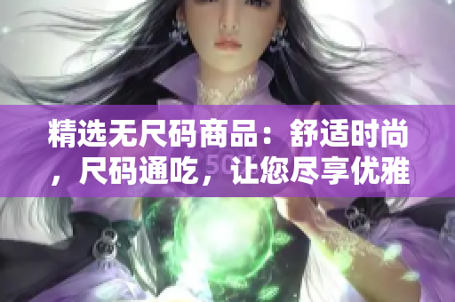 精选无尺码商品：舒适时尚，尺码通吃，让您尽享优雅服饰