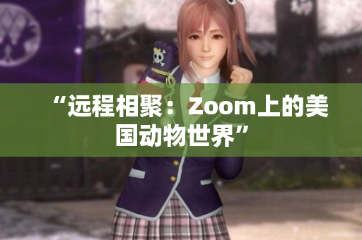 “远程相聚：Zoom上的美国动物世界”