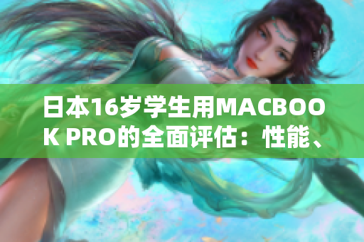 日本16岁学生用MACBOOK PRO的全面评估：性能、设计和实用性