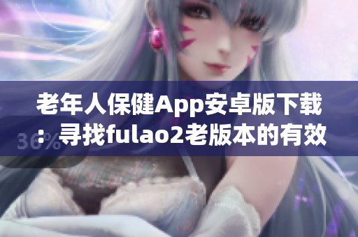 老年人保健App安卓版下载：寻找fulao2老版本的有效途径