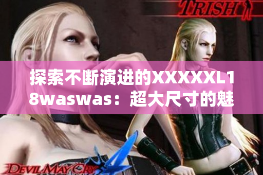 探索不断演进的XXXXXL18waswas：超大尺寸的魅力与挑战