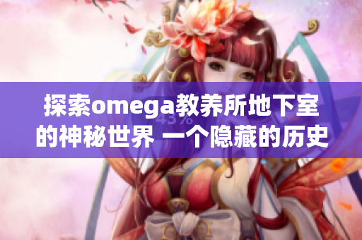 探索omega教养所地下室的神秘世界 一个隐藏的历史和未知的故事