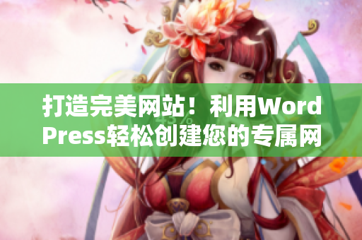 打造完美网站！利用WordPress轻松创建您的专属网站