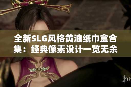 全新SLG风格黄油纸巾盒合集：经典像素设计一览无余