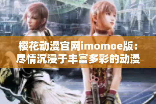 樱花动漫官网imomoe版：尽情沉浸于丰富多彩的动漫世界