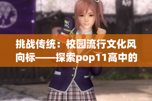 挑战传统：校园流行文化风向标——探索pop11高中的新潮动向