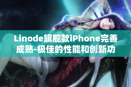 Linode旗舰款iPhone完善成熟-极佳的性能和创新功能