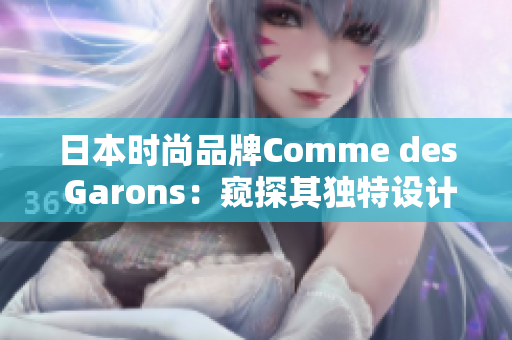 日本时尚品牌Comme des Garons：窥探其独特设计与艺术灵感