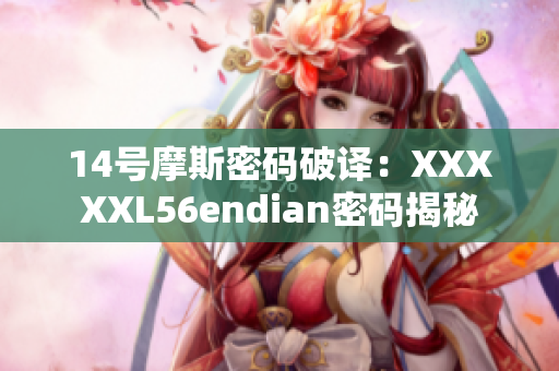 14号摩斯密码破译：XXXXXL56endian密码揭秘