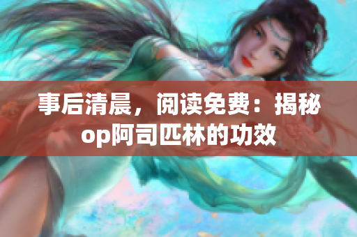 事后清晨，阅读免费：揭秘op阿司匹林的功效