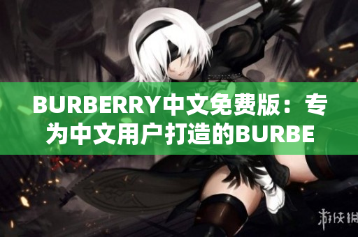 BURBERRY中文免费版：专为中文用户打造的BURBERRY免费体验版