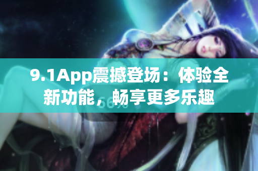 9.1App震撼登场：体验全新功能，畅享更多乐趣