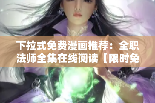 下拉式免费漫画推荐：全职法师全集在线阅读【限时免费】