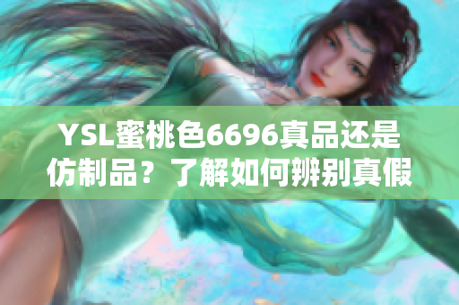 YSL蜜桃色6696真品还是仿制品？了解如何辨别真假